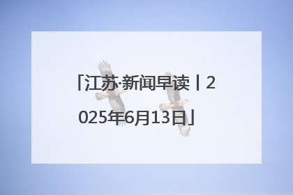 江苏·新闻早读丨2025年6月13日